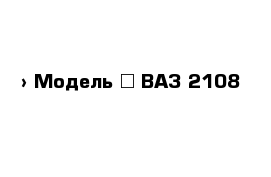  › Модель ­ ВАЗ 2108